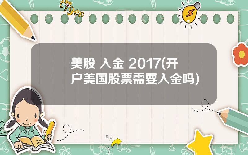 美股 入金 2017(开户美国股票需要入金吗)